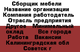 Сборщик мебели › Название организации ­ Компания-работодатель › Отрасль предприятия ­ Другое › Минимальный оклад ­ 1 - Все города Работа » Вакансии   . Калининградская обл.,Советск г.